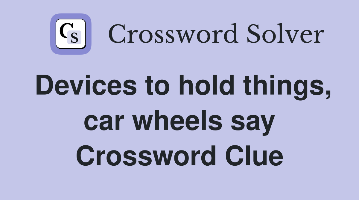 Devices to hold things, car wheels say Crossword Clue