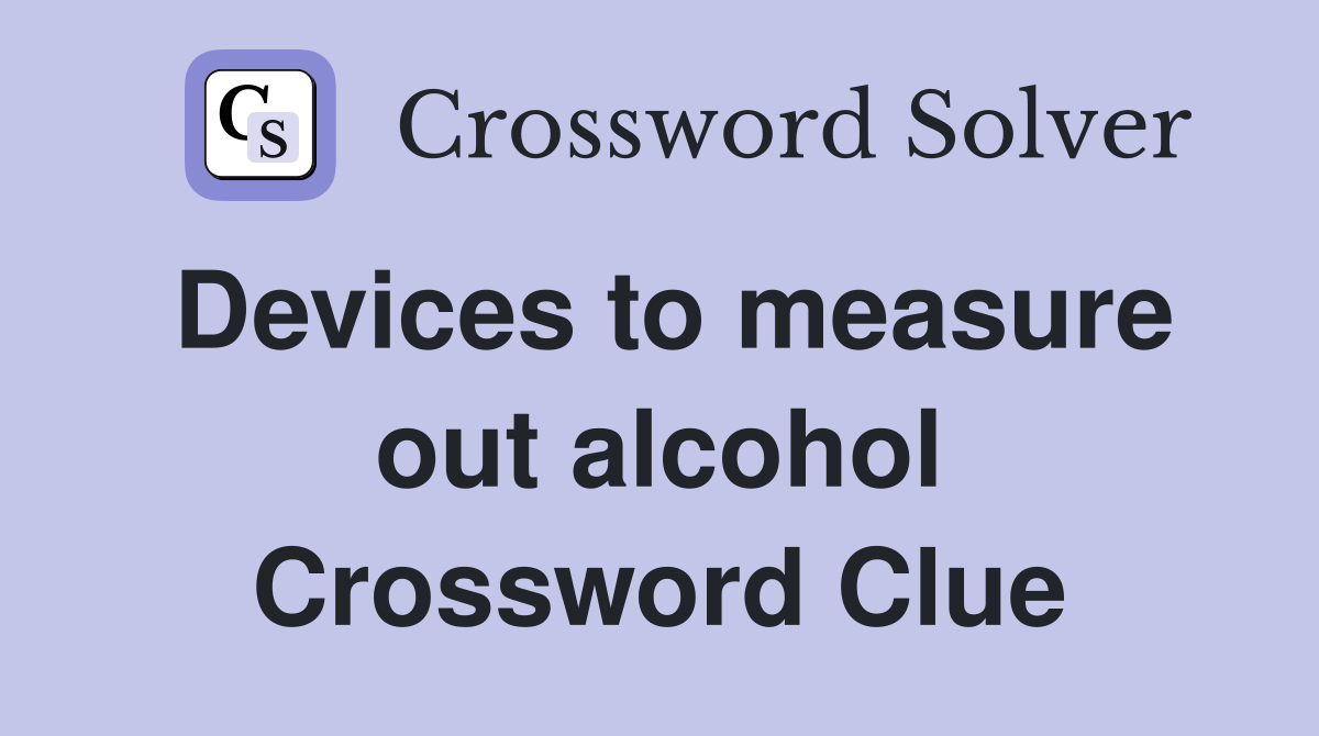 Devices to measure out alcohol Crossword Clue
