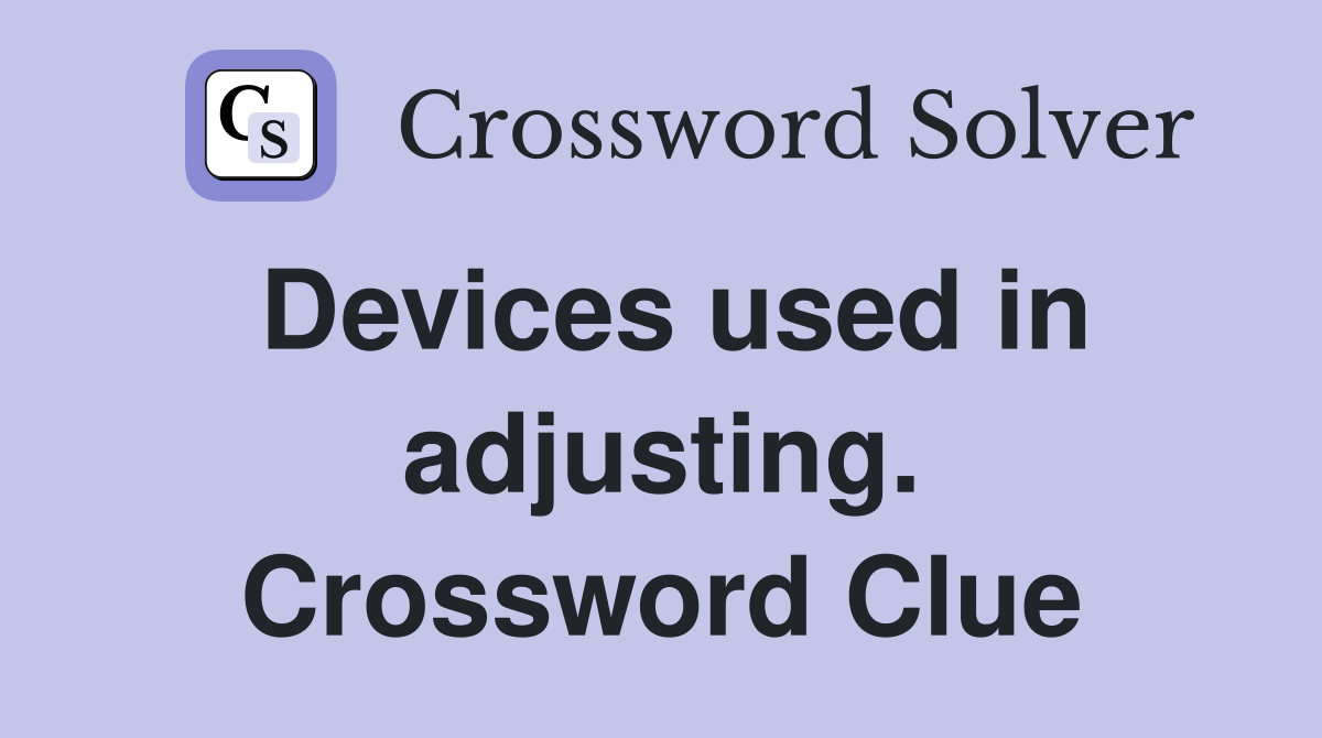 Devices used in adjusting. Crossword Clue
