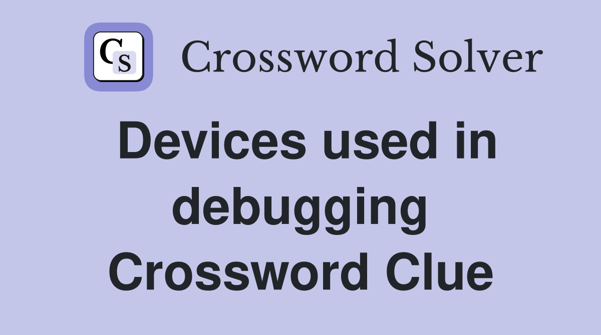 Devices used in debugging Crossword Clue