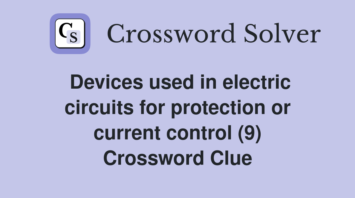 Devices used in electric circuits for protection or current control (9) Crossword Clue