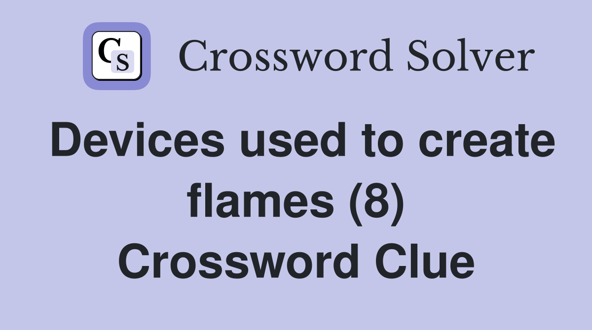Devices used to create flames (8) Crossword Clue