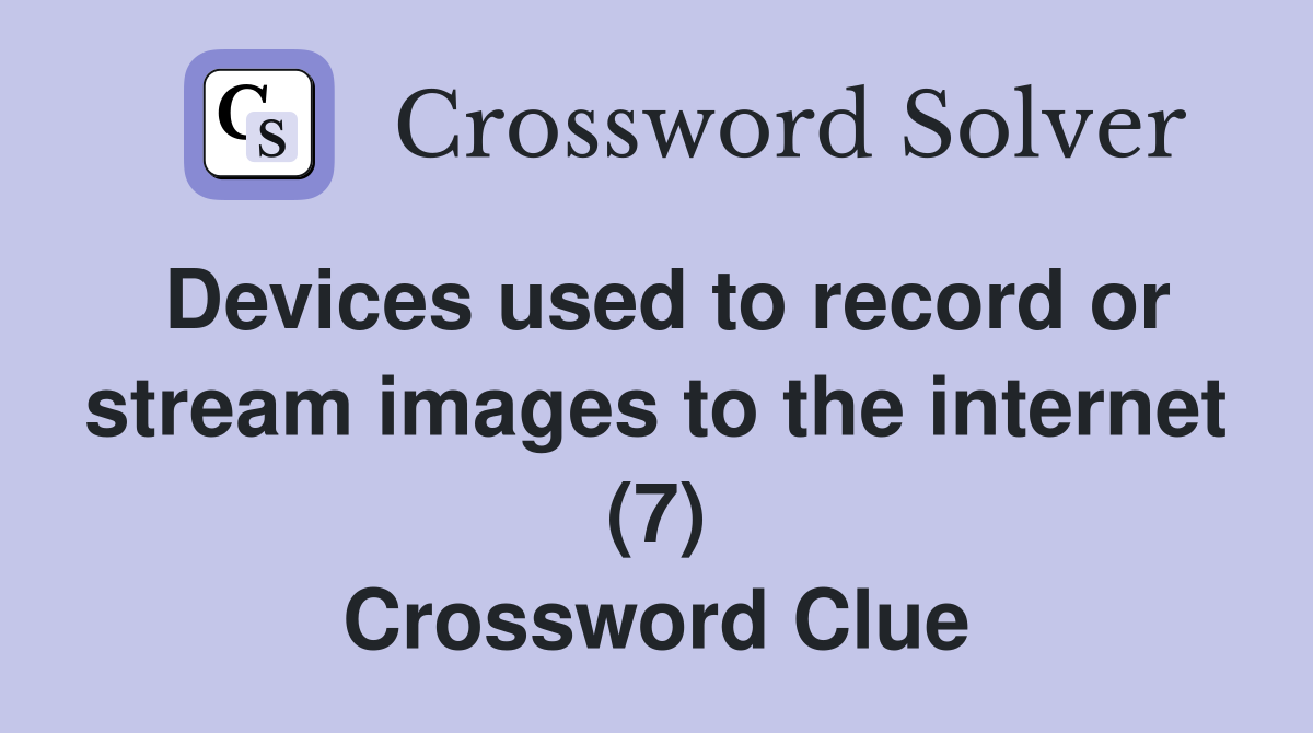 Devices used to record or stream images to the internet (7) Crossword Clue