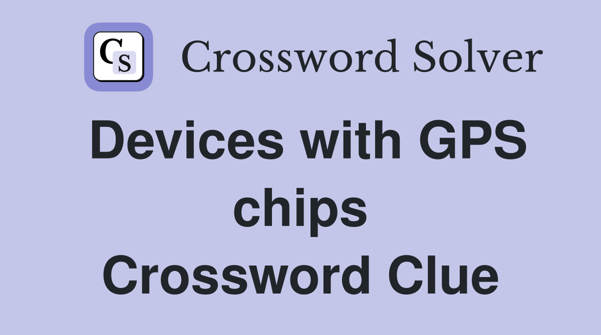Devices with GPS chips Crossword Clue