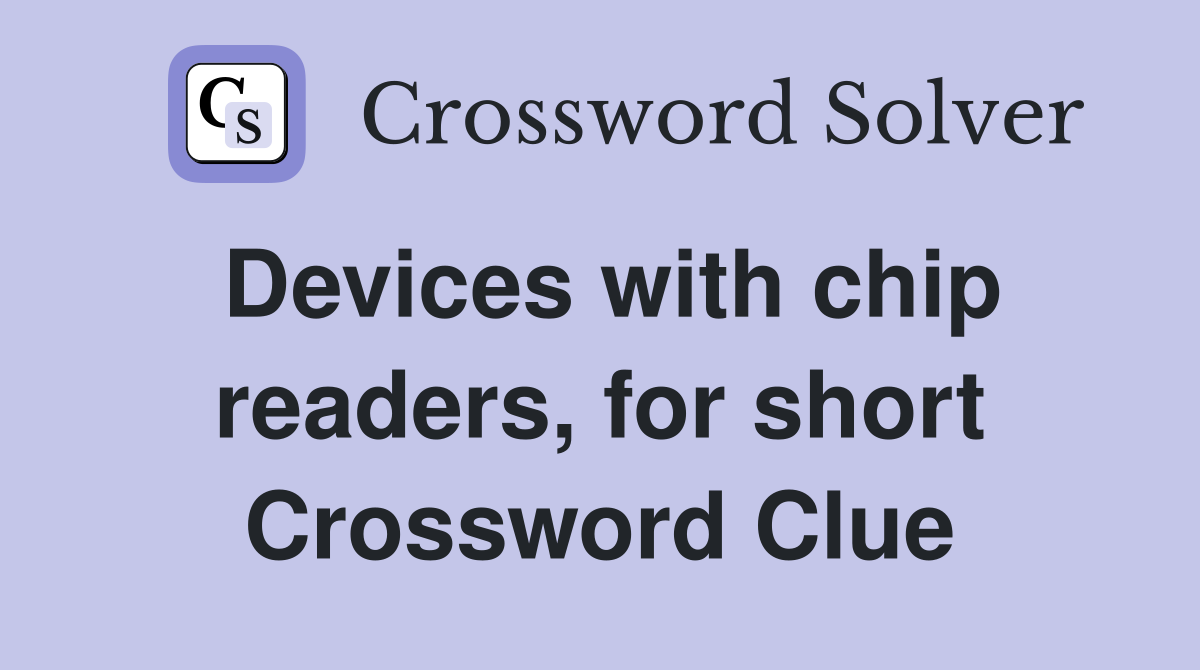 Devices with chip readers, for short Crossword Clue