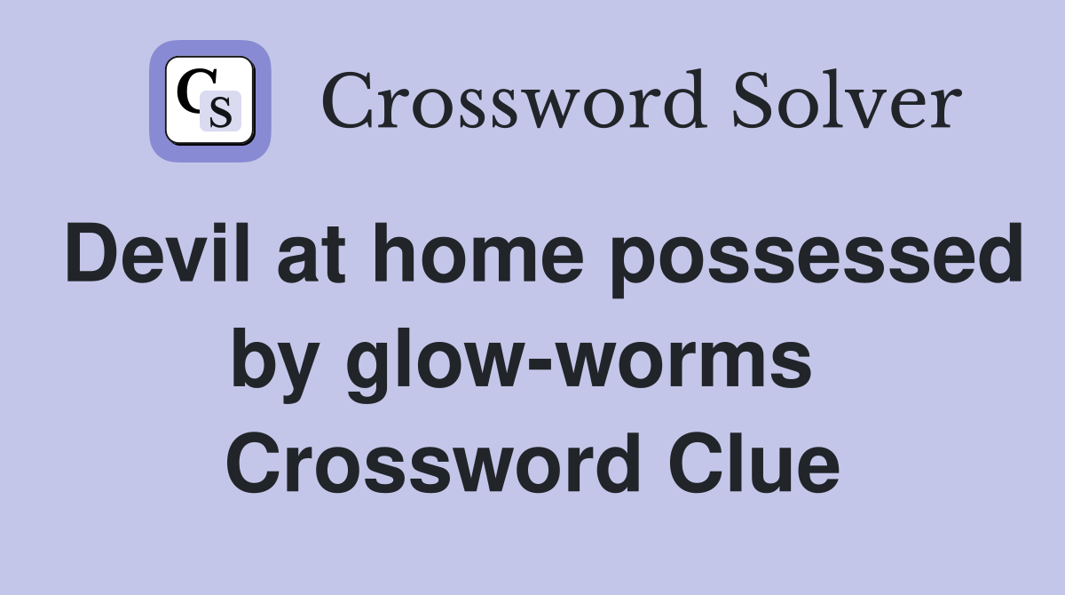 Devil at home possessed by glow-worms  Crossword Clue