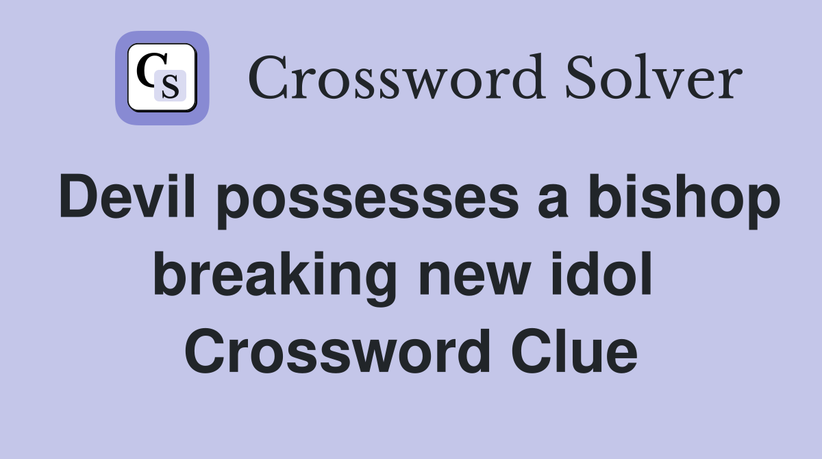 Devil possesses a bishop breaking new idol  Crossword Clue