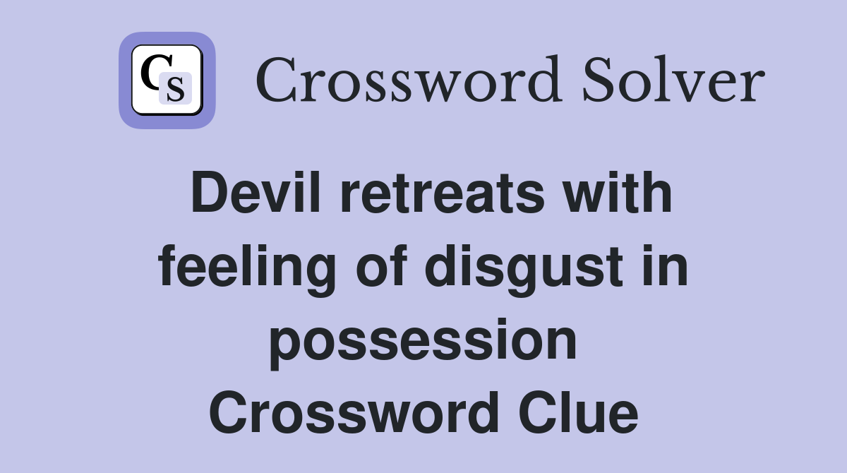 Devil retreats with feeling of disgust in possession Crossword Clue