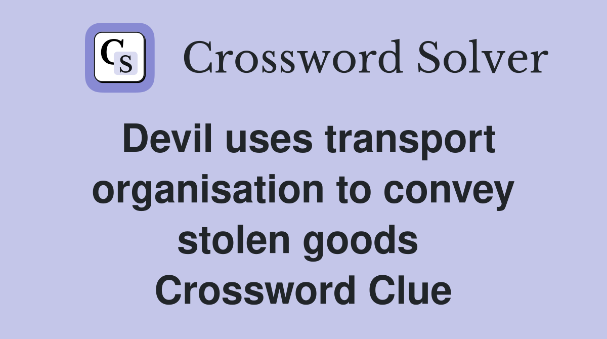 Devil uses transport organisation to convey stolen goods  Crossword Clue