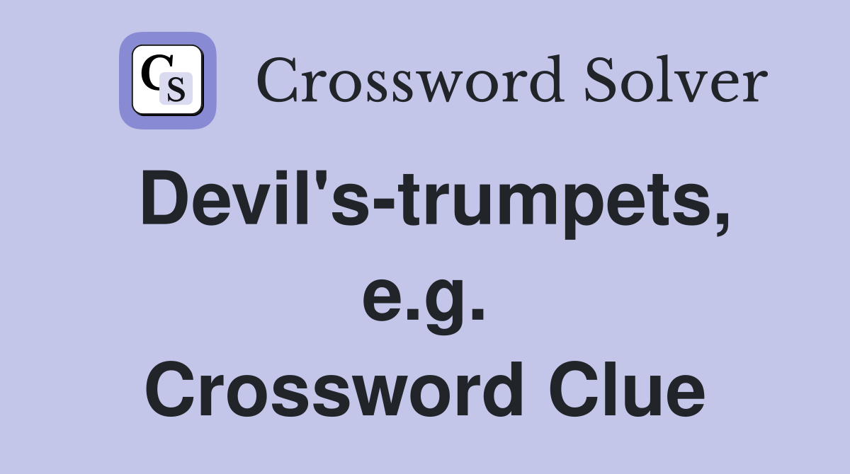 Devil's-trumpets, e.g. Crossword Clue