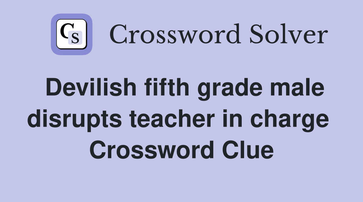 Devilish fifth grade male disrupts teacher in charge  Crossword Clue