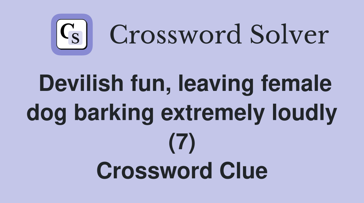 Devilish fun, leaving female dog barking extremely loudly (7) Crossword Clue