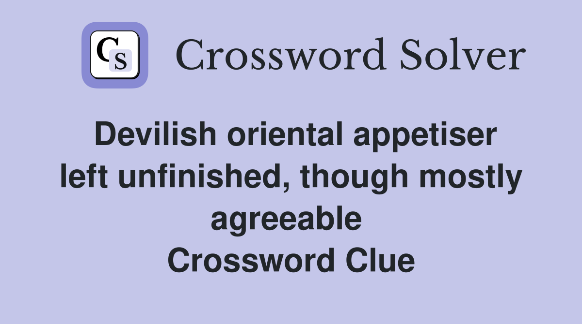 Devilish oriental appetiser left unfinished, though mostly agreeable  Crossword Clue