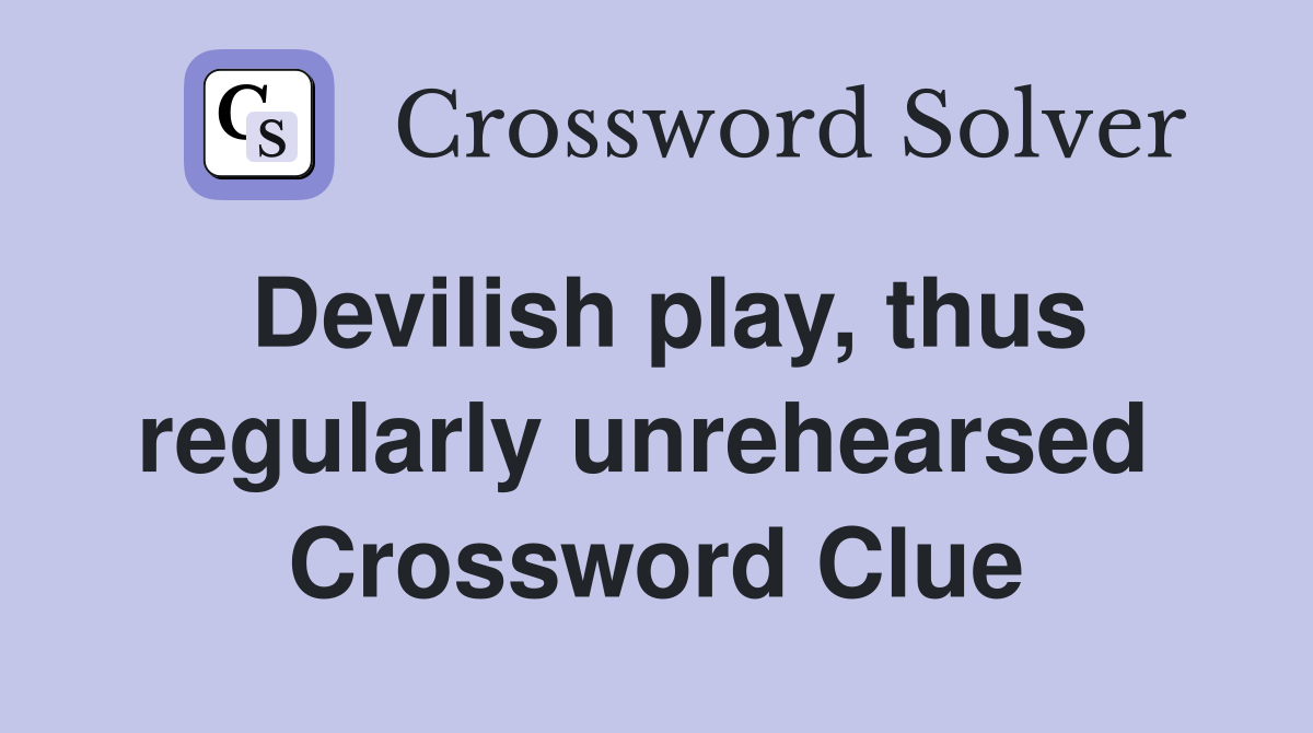 Devilish play, thus regularly unrehearsed  Crossword Clue