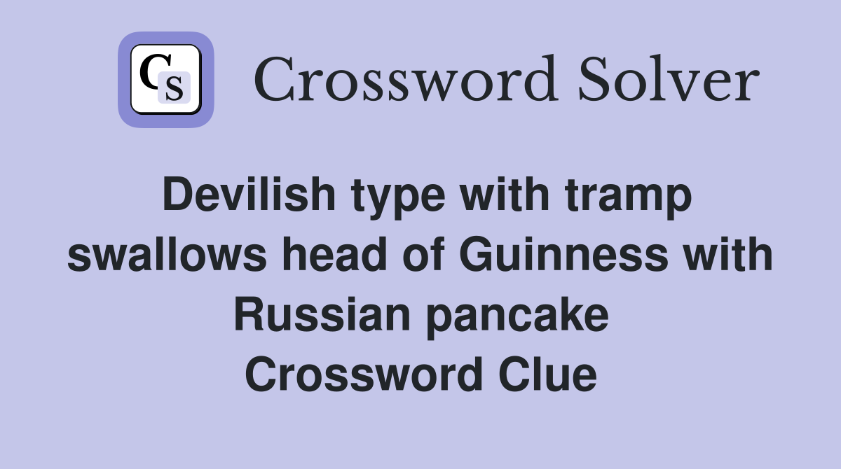 Devilish type with tramp swallows head of Guinness with Russian pancake Crossword Clue