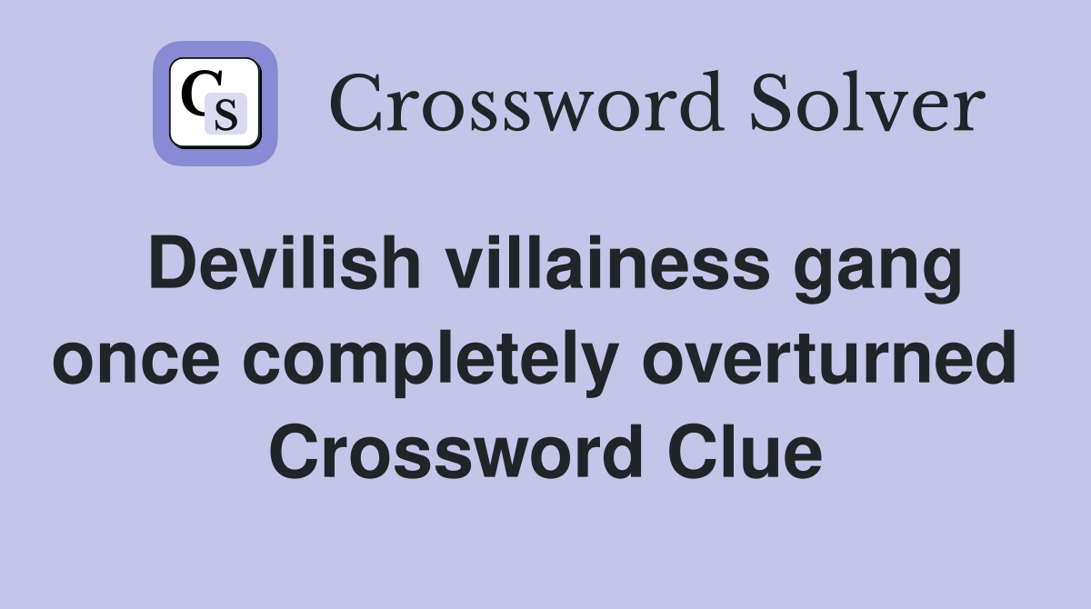 Devilish villainess gang once completely overturned  Crossword Clue