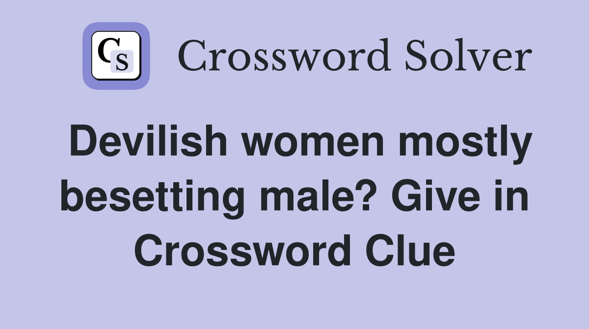Devilish women mostly besetting male? Give in Crossword Clue