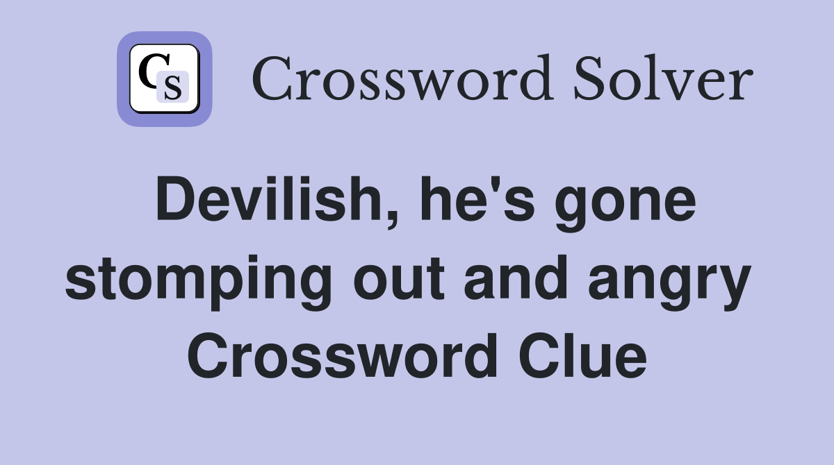Devilish, he's gone stomping out and angry  Crossword Clue