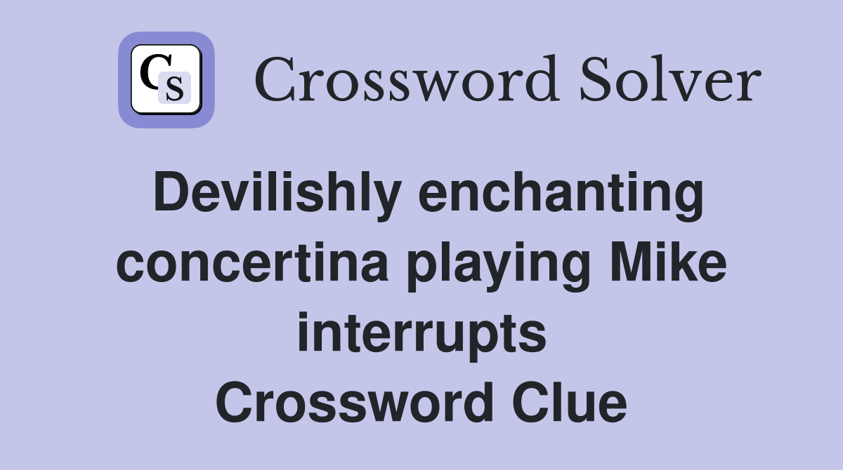 Devilishly enchanting concertina playing Mike interrupts Crossword Clue