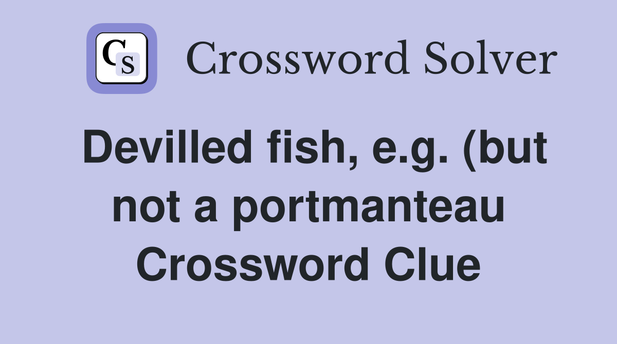 Devilled fish e g (but not a portmanteau) Crossword Clue Answers Devilled fish e g (but not a portmanteau) Crossword Clue Answers