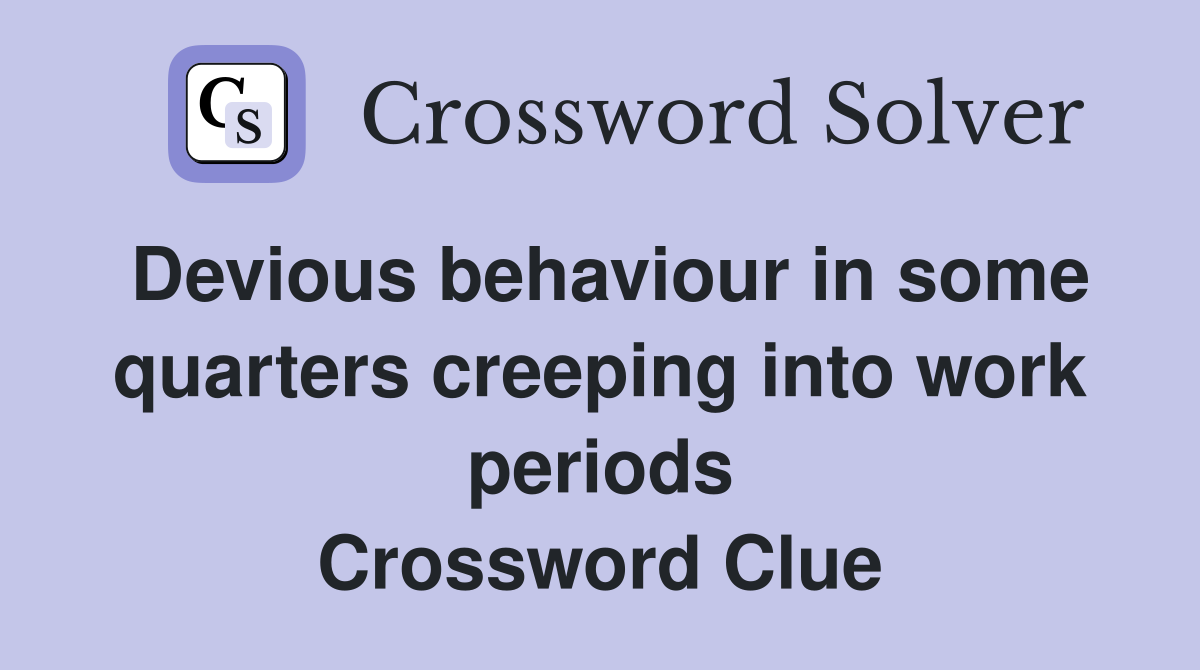 Devious behaviour in some quarters creeping into work periods Crossword Clue