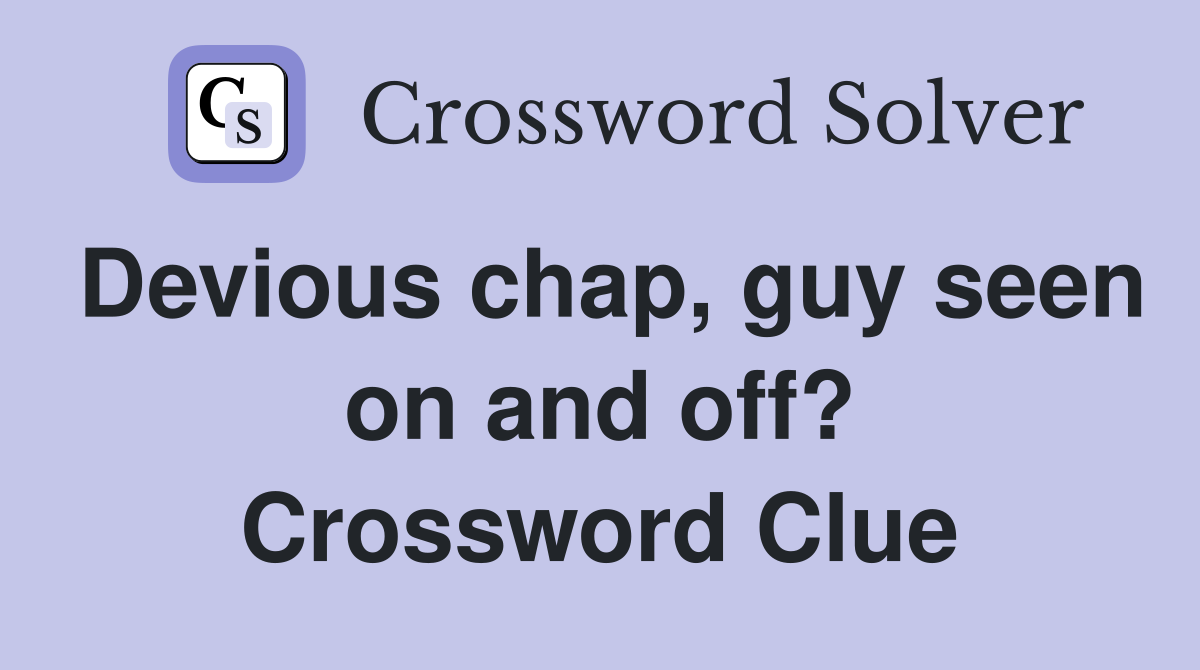 Devious chap, guy seen on and off? Crossword Clue
