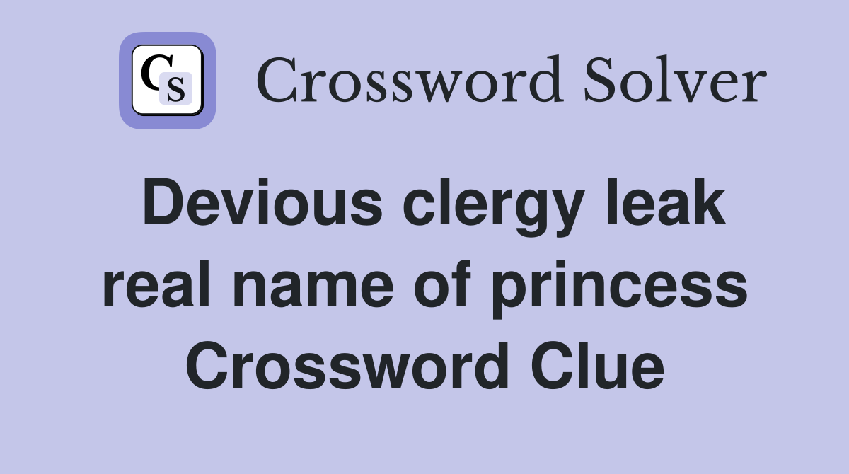 Devious clergy leak real name of princess Crossword Clue