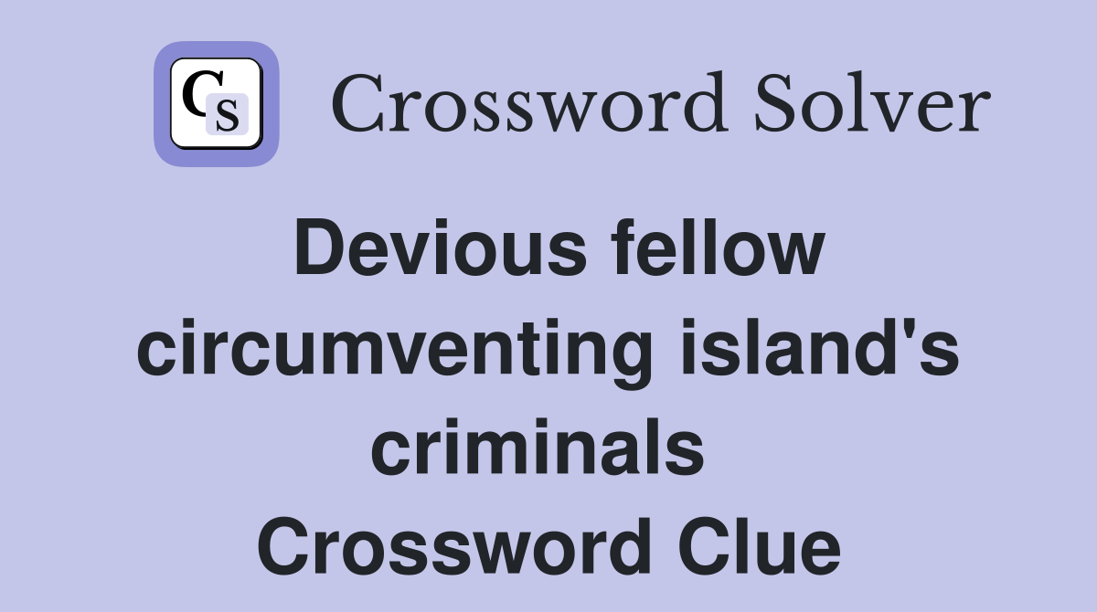 Devious fellow circumventing island's criminals  Crossword Clue