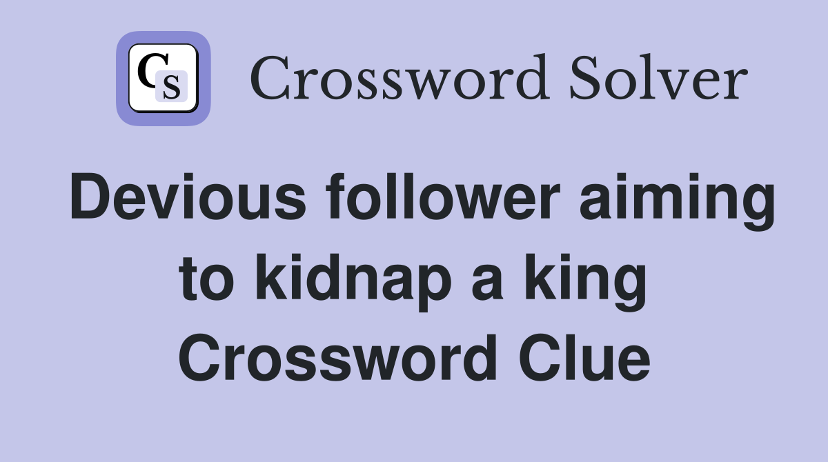 Devious follower aiming to kidnap a king Crossword Clue