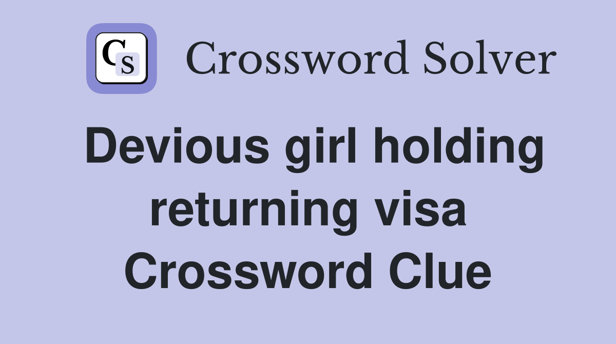 Devious girl holding returning visa Crossword Clue