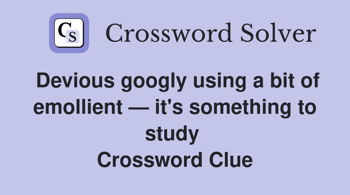 Devious googly using a bit of emollient — it's something to study  Crossword Clue
