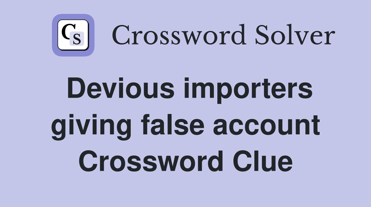 Devious importers giving false account Crossword Clue