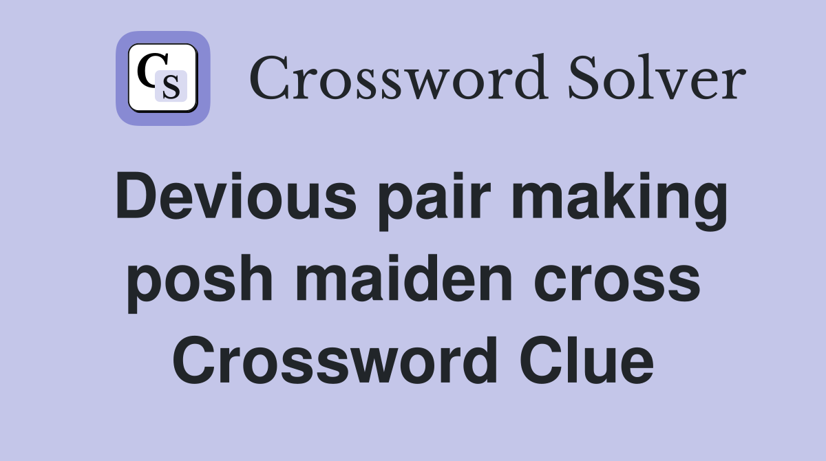 Devious pair making posh maiden cross Crossword Clue
