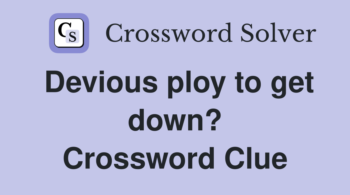 Devious ploy to get down? Crossword Clue
