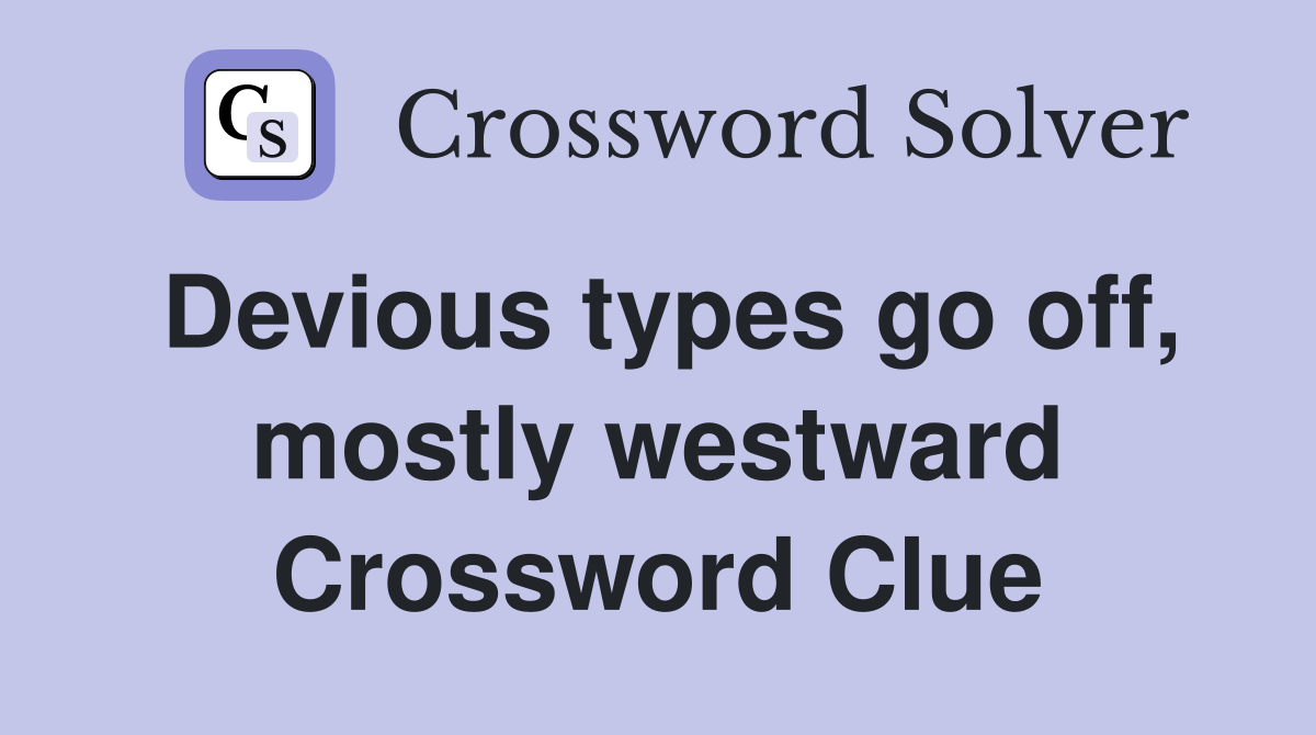 Devious types go off, mostly westward Crossword Clue