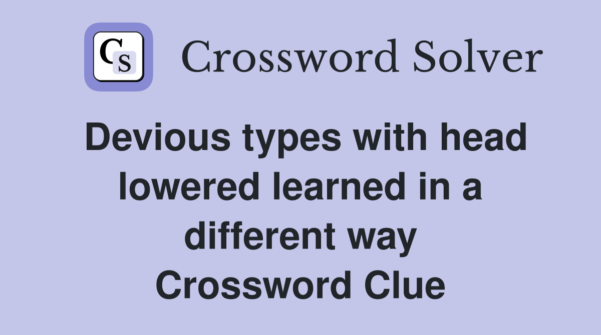 Devious types with head lowered learned in a different way Crossword Clue