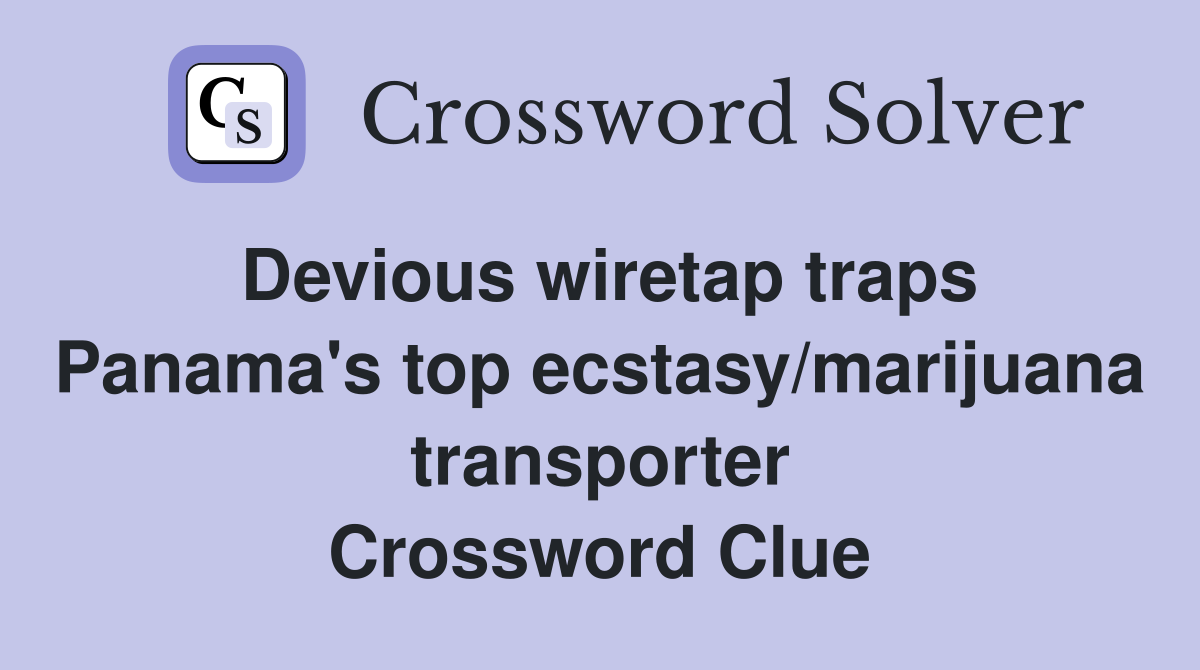Devious wiretap traps Panama's top ecstasy/marijuana transporter Crossword Clue