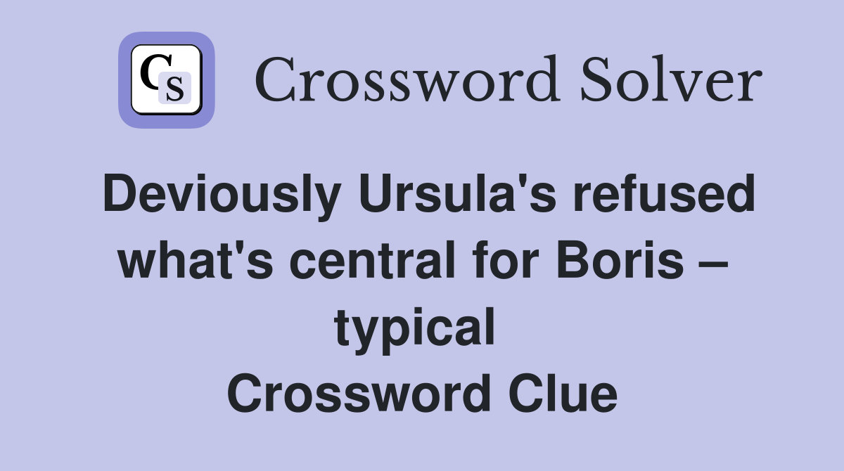 Deviously Ursula's refused what's central for Boris – typical  Crossword Clue
