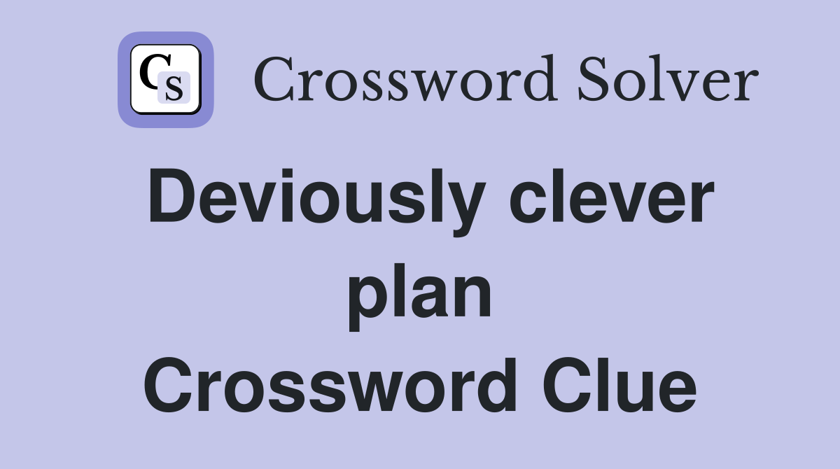 Deviously clever plan Crossword Clue