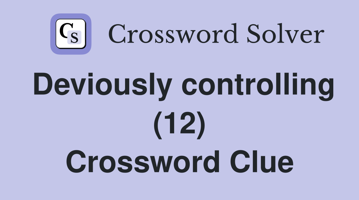 Deviously controlling (12) Crossword Clue