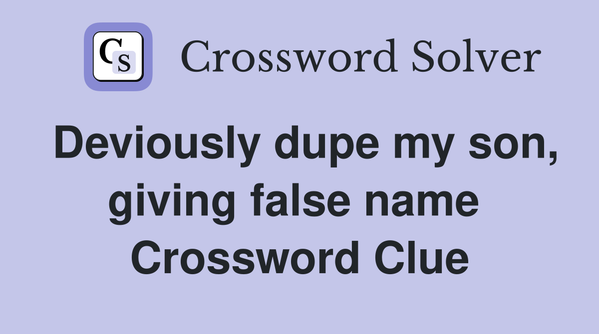 Deviously dupe my son, giving false name  Crossword Clue