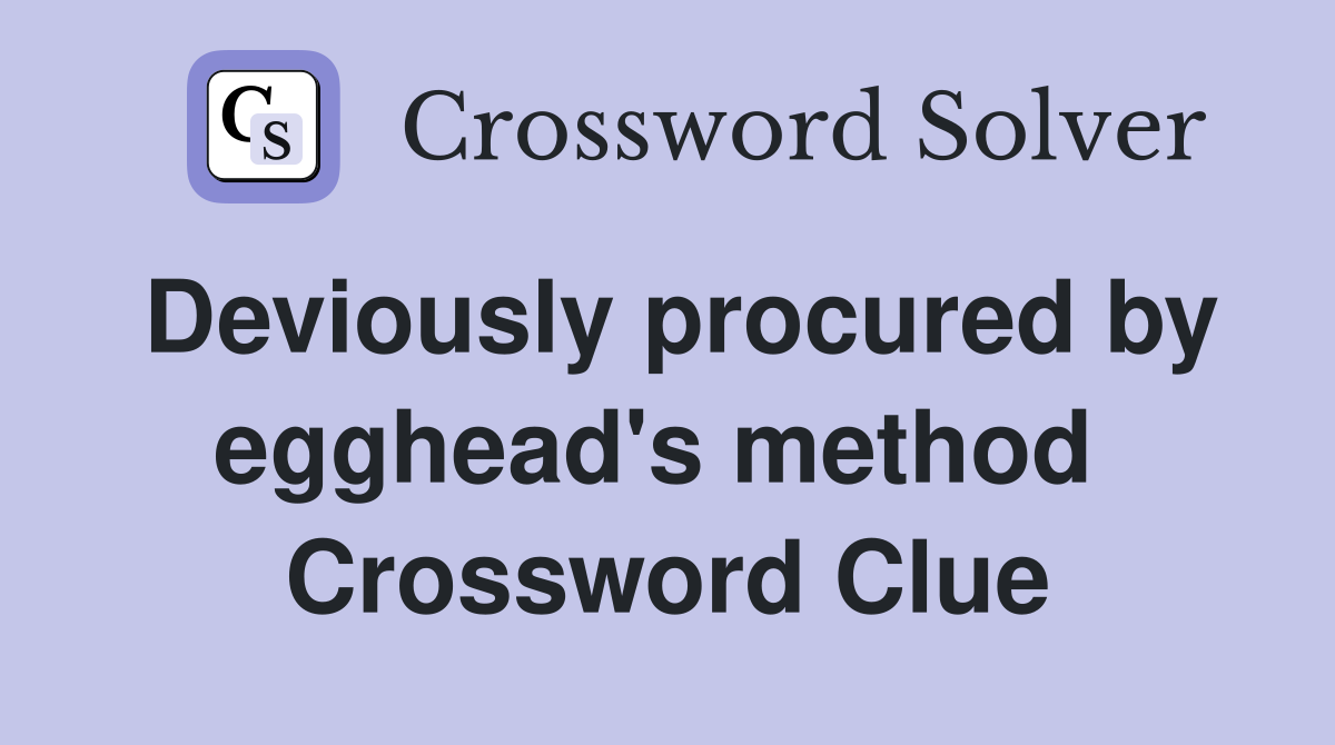 Deviously procured by egghead's method  Crossword Clue