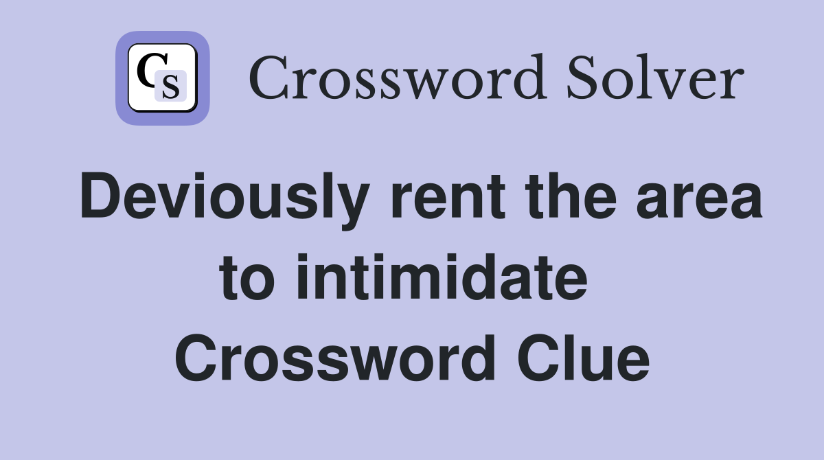 Deviously rent the area to intimidate  Crossword Clue