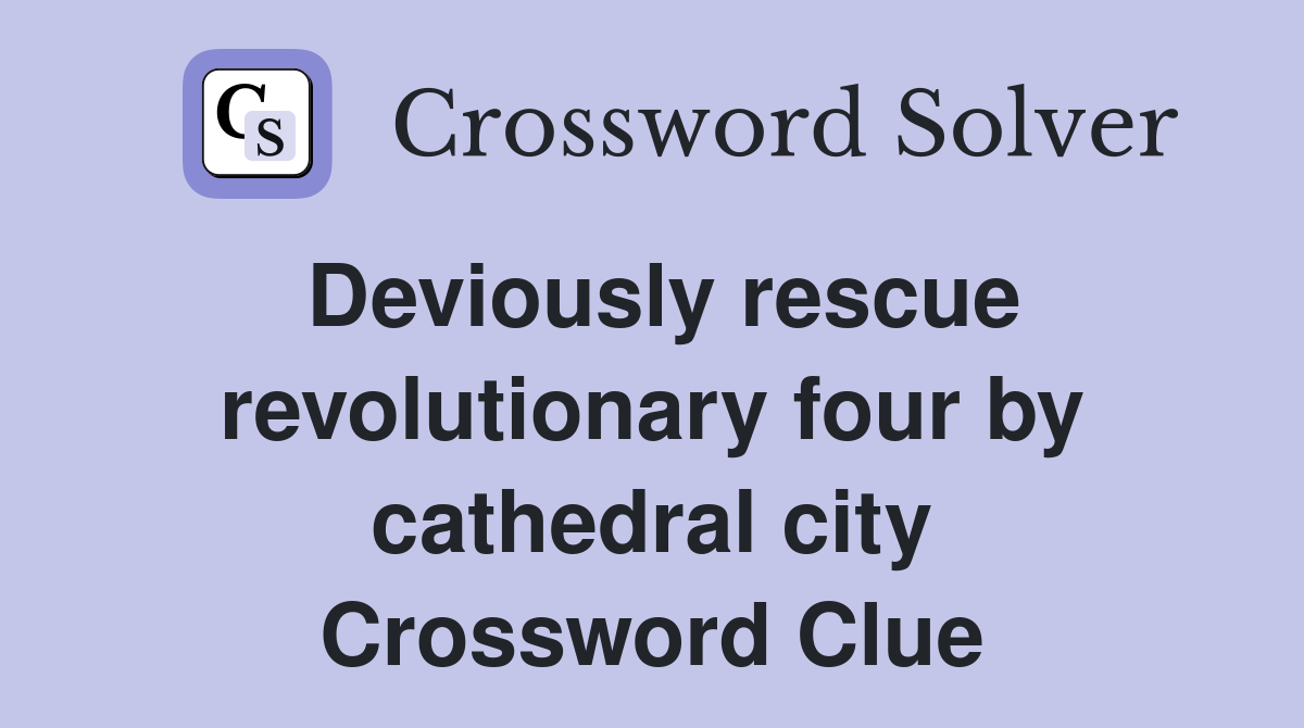 Deviously rescue revolutionary four by cathedral city Crossword Clue