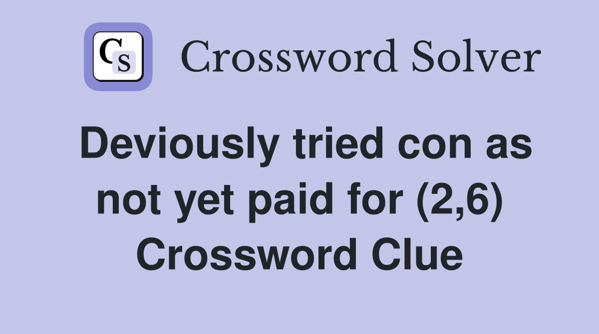 Deviously tried con as not yet paid for (2,6) Crossword Clue