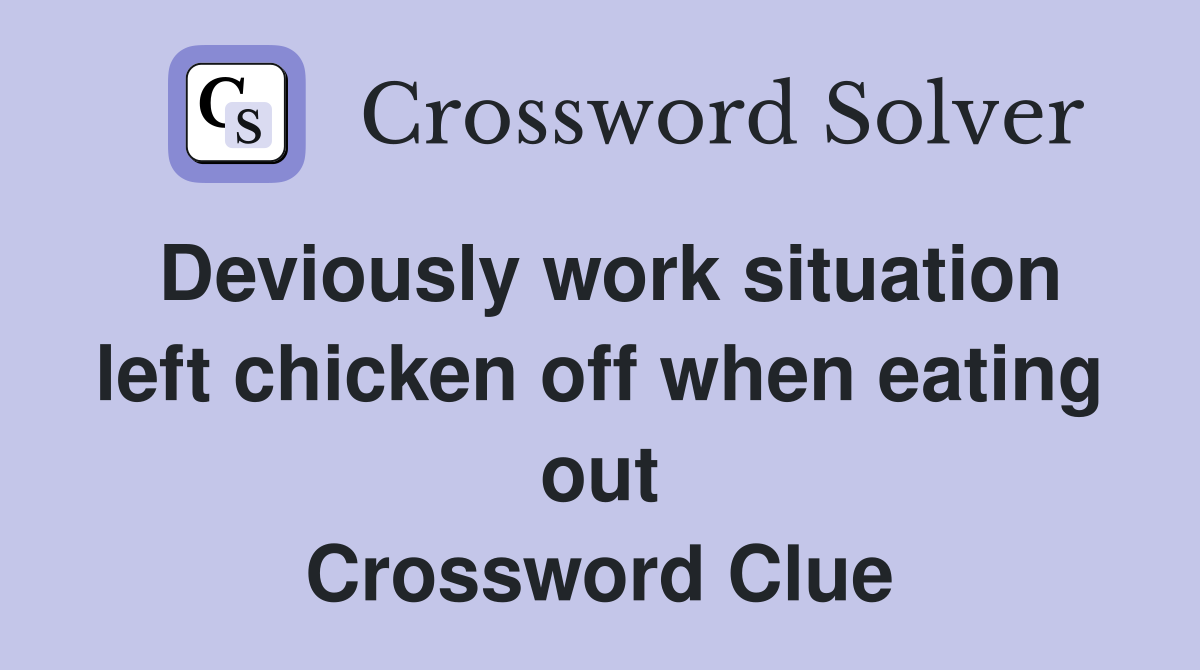 Deviously work situation left chicken off when eating out Crossword Clue