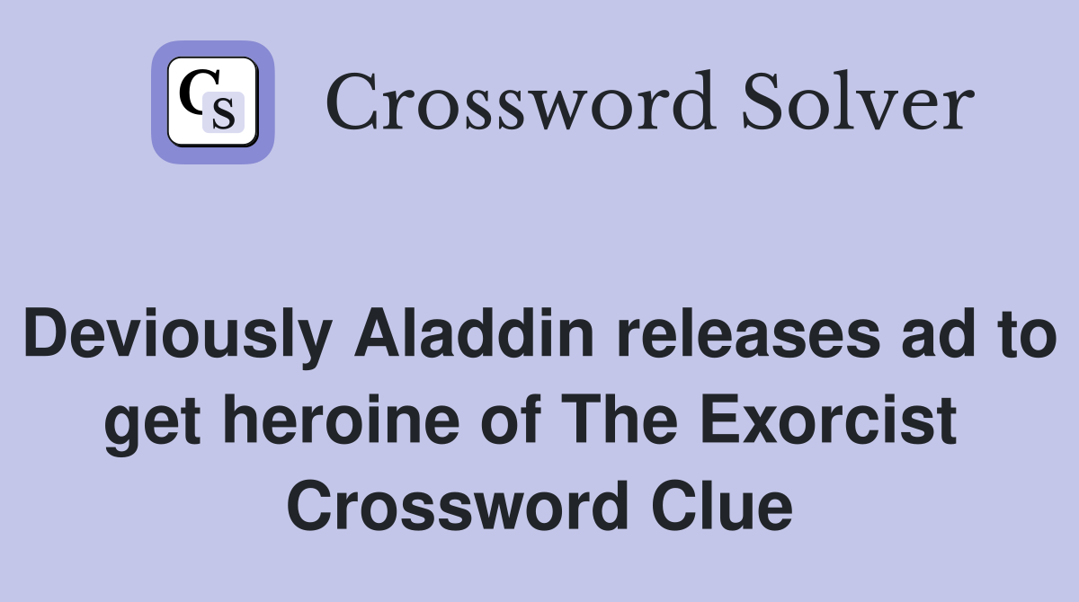 Deviously Aladdin releases ad to get heroine of The Exorcist  Crossword Clue