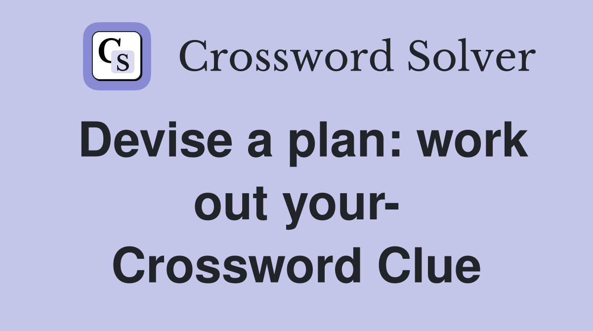 Devise a plan: work out your- Crossword Clue