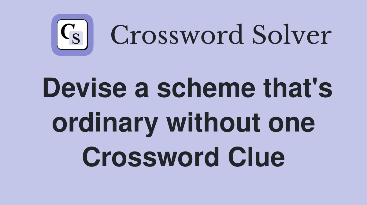 Devise a scheme that's ordinary without one Crossword Clue
