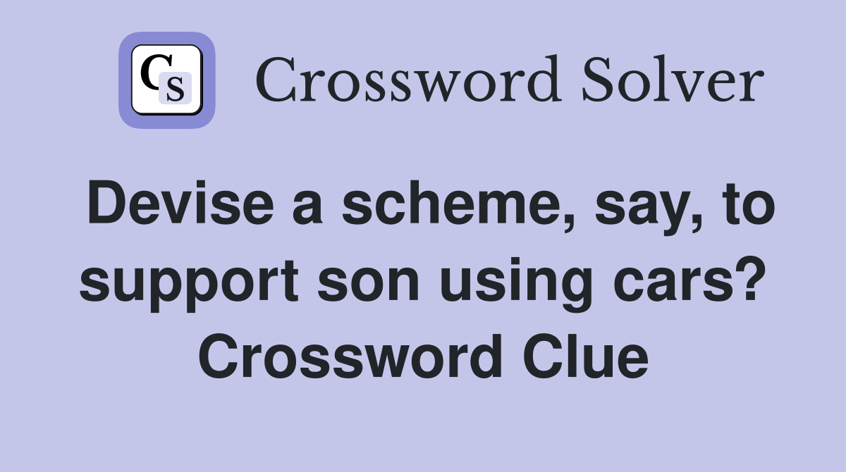 Devise a scheme, say, to support son using cars? Crossword Clue